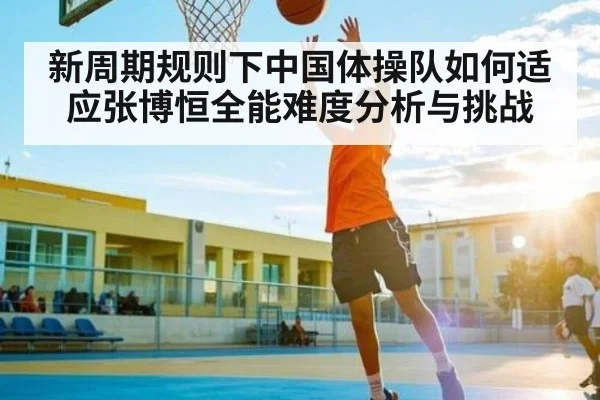 新周期规则下中国体操队如何适应张博恒全能难度分析与挑战